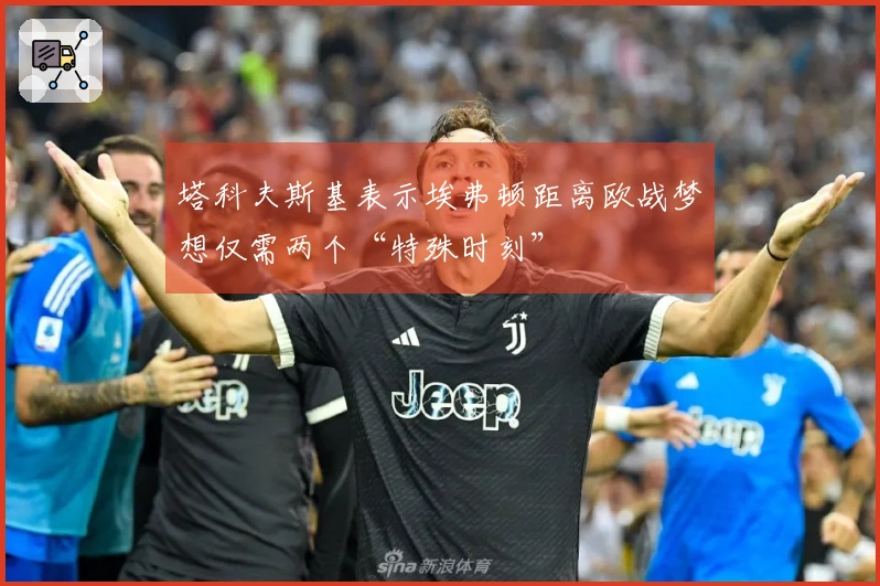 塔科夫斯基表示埃弗顿距离欧战梦想仅需两个“特殊时刻”