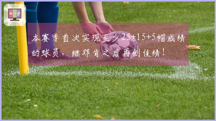 本赛季首次实现至少25+15+5帽成绩的球员，继邓肯之后再创佳绩！