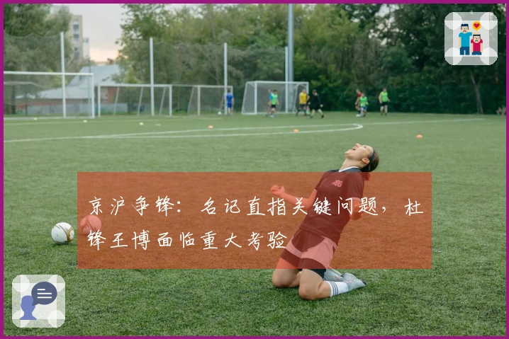 京沪争锋：名记直指关键问题，杜锋王博面临重大考验