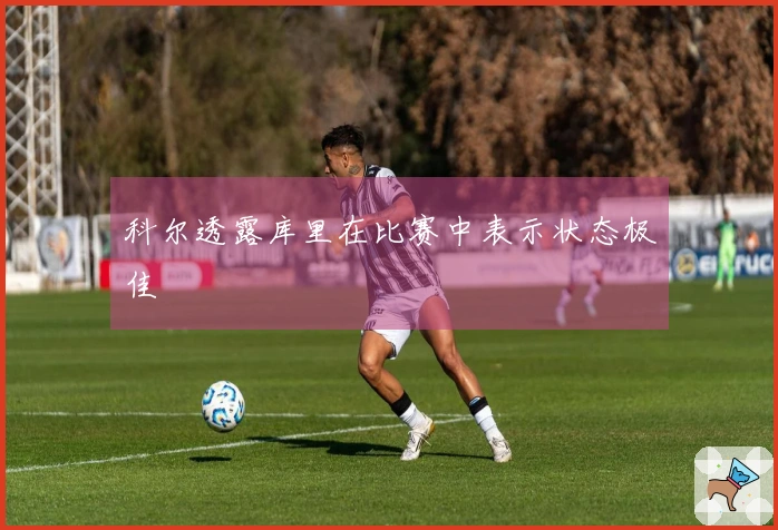 科尔透露库里在比赛中表示状态极佳