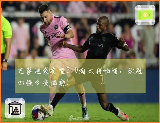 巴萨逆袭有望3-0淘汰利物浦，欧冠四强今夜揭晓！