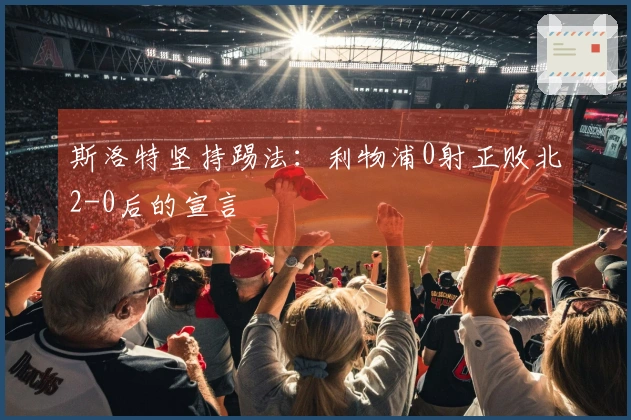 斯洛特坚持踢法：利物浦0射正败北2-0后的宣言