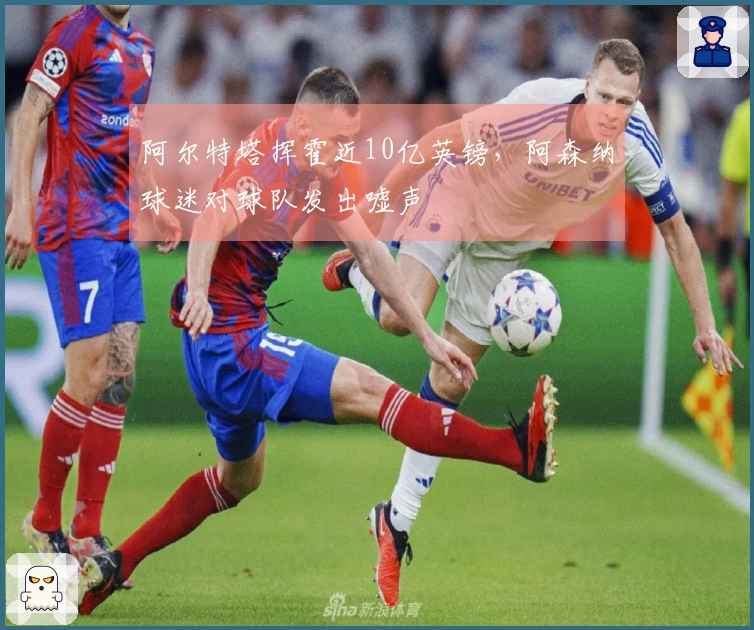 阿尔特塔挥霍近10亿英镑，阿森纳球迷对球队发出嘘声