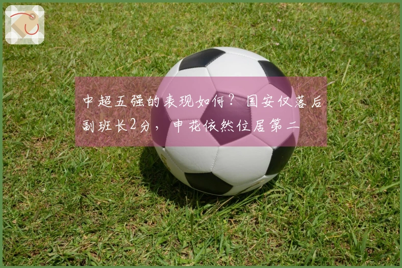 中超五强的表现如何？国安仅落后副班长2分，申花依然位居第二