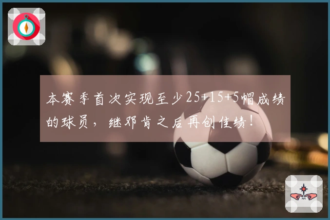 本赛季首次实现至少25+15+5帽成绩的球员，继邓肯之后再创佳绩！