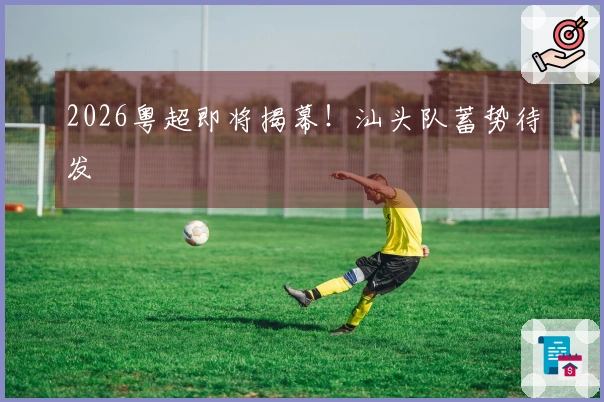 2026粤超即将揭幕！汕头队蓄势待发