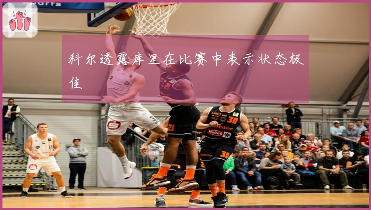 科尔透露库里在比赛中表示状态极佳