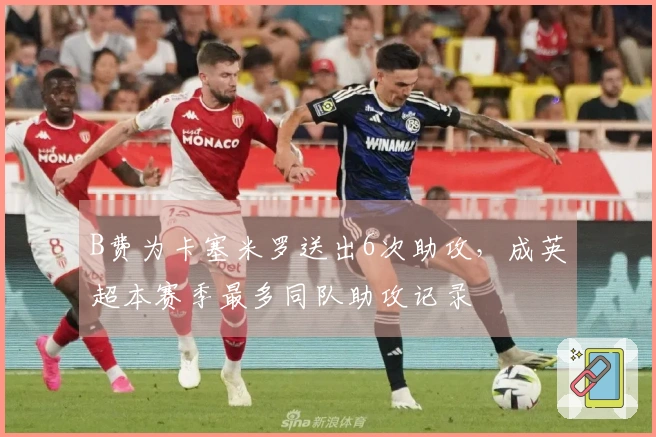 B费为卡塞米罗送出6次助攻，成英超本赛季最多同队助攻记录