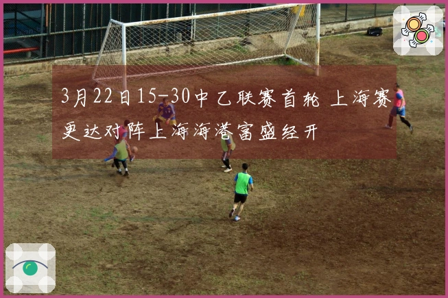 3月22日15-30中乙联赛首轮 上海赛更达对阵上海海港富盛经开