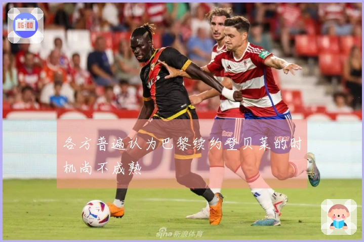 各方普遍认为巴黎续约登贝莱的时机尚不成熟