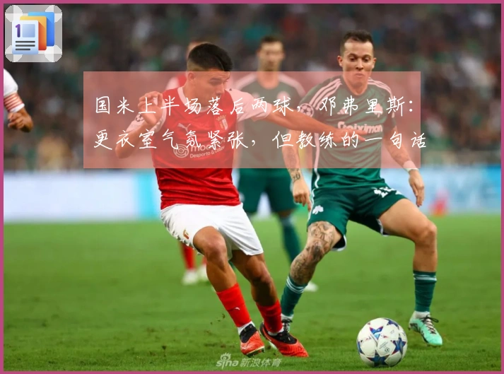 国米上半场落后两球，邓弗里斯：更衣室气氛紧张，但教练的一句话让我们重新振作