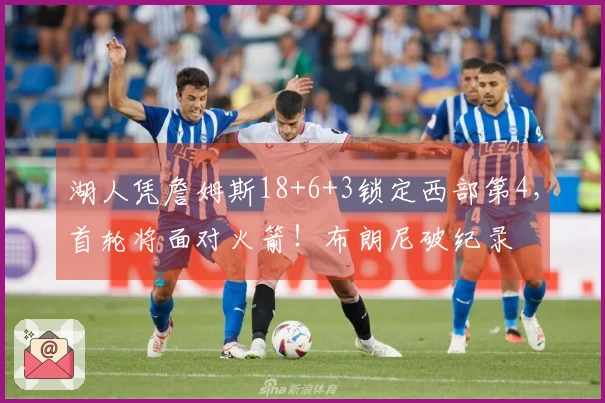 湖人凭詹姆斯18+6+3锁定西部第4，首轮将面对火箭！布朗尼破纪录