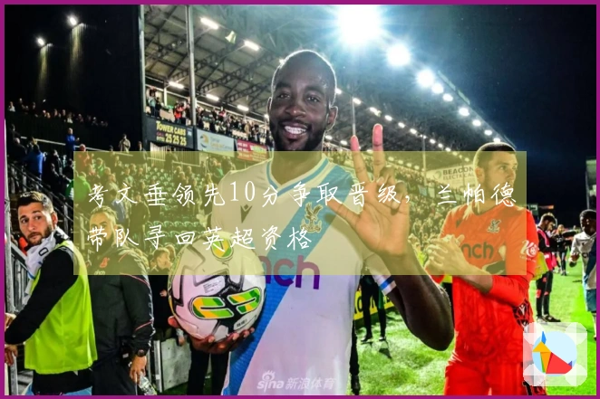 考文垂领先10分争取晋级，兰帕德带队寻回英超资格