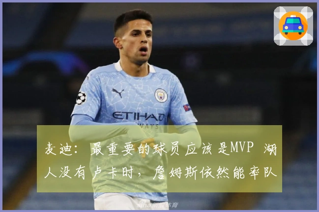 麦迪：最重要的球员应该是MVP  湖人没有卢卡时，詹姆斯依然能率队晋级季后赛