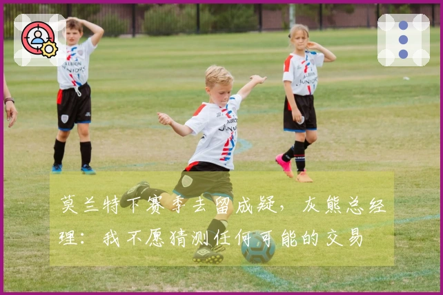 莫兰特下赛季去留成疑，灰熊总经理：我不愿猜测任何可能的交易
