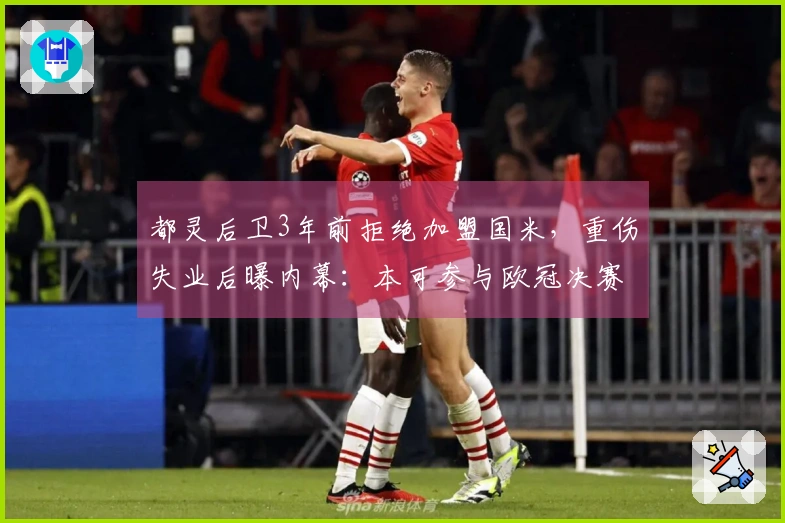 都灵后卫3年前拒绝加盟国米，重伤失业后曝内幕：本可参与欧冠决赛